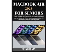 MACBOOK AIR 2023 FOR SENIORS: A SIMPLE STEP-BY-STEP USER GUIDE ON HOW TO MASTER AND USE THE NEW APPLE 15-INCH MACBOOK AIR WITH EASY-TO- UNDERSTAND PICTURES, TIPS AND TRICKS (The Apple Chronicles)