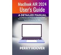 MacBook Air 2024 User's Guide: A Detailed Manual for Beginners and Seniors to unlock the Hidden Features and Functions of the New Apple 13-inch and 15-inch M3 MacBook Air 2024