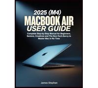 MACBOOK AIR 2025 (M4) USER GUIDE: Complete Step-by-Step Manual for Beginners, Seniors, Creatives and The Non-Tech-Savvy to Master Mac in No Time