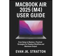 Macbook Air 2025 (M4) User Guide: From Setup to Mastery-Practical Strategies for Flawless Workflow and Maximum Output