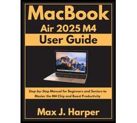 MacBook Air 2025 M4 user guide: Step-by-Step Manual for Beginners and Seniors to Master the M4 Chip and Boost Productivity