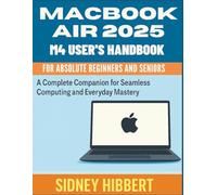 MacBook Air 2025 M4 User’s Handbook for Absolute Beginners and Seniors: A Complete Companion for Seamless Computing and Everyday Mastery