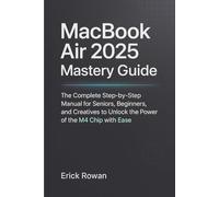 MacBook Air 2025 Mastery Guide: The Complete Step-by-Step Manual for Seniors, Beginners, and Creatives to Unlock the Power of the M4 Chip with Ease