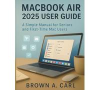 Macbook Air 2025 User Guide: A Simple Manual for Seniors and First-Time Mac Users
