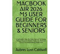 MACBOOK AIR 2026 M5 USER GUIDE FOR BEGINNERS & SENIORS: A Complete Step-By-Step Manual To Master Macos, Discover Hidden Features, Practical Tips & Troubleshooting Made Easy