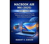 MACBOOK AIR M4(2025) USER GUIDE: Discover Performance, Productivity, And Advanced MacOS Features For A Faster, Smarter MacBook Experience
