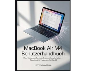 MacBook Air M4 Benutzerhandbuch: Mehr entdecken, schneller arbeiten, smarter leben - Das ultimative Praxisbuch für macOS