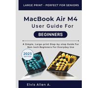 MACBOOK AIR M4 USER GUIDE FOR BEGINNERS: A Simple, Large-print Step-by-Step Guide for Non-Tech Beginners for Everyday Use