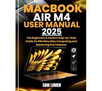 MacBook Air M4 User Manual: The Beginners & Seniors Step-by-Step Guide for Effortless Mac Computing and Mastering Key Features