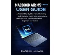 MACBOOK AIR M5 (2026) USER GUIDE: A Practical Step-By-Step Manual For Setting Up & Mastering MacOS Tahoe, Apple Intelligence, With Tips, Tricks, & Hidden Features For Beginners And Seniors