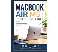 MACBOOK AIR M5 USER GUIDE 2026: From Unboxing to Mastery: Beginner-Friendly Steps for Setup, Apps, iCloud, and Troubleshooting Success