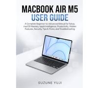 MACBOOK AIR M5 USER GUIDE: A Complete Beginner-to-Advanced Manual for Setup, macOS Mastery, Apple Intelligence, Productivity, Hidden Features, Security, Tips & Tricks, and Troubleshooting
