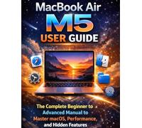 MacBook Air M5 User Guide: The Complete Beginner to Advanced Manual to Master macOS, Performance, and Hidden Features