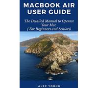 MacBook Air User Guide: The Detailed Manual to Operate Your Mac (For Beginners and Seniors)