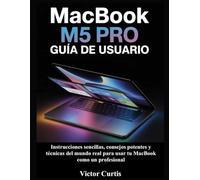 MACBOOK M5 PRO GUÍA DE USUARIO: Instrucciones sencillas, consejos potentes y técnicas del mundo real para usar tu MacBook como un profesional