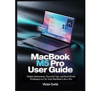 MACBOOK M5 PRO USER GUIDE: Simple Instructions, Powerful Tips, and Real-World Techniques to Use Your MacBook Like a Pro