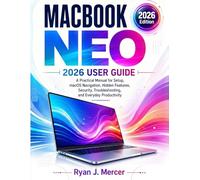 Macbook Neo 2026 User Guide: A Practical Manual for Setup, macOS Navigation, Hidden Features, Security, Troubleshooting, and Everyday Productivity