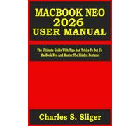 MACBOOK NEO 2026 USER MANUAL: The Ultimate Guide With Tips And Tricks To Set Up MacBook Neo And Master The Hidden Features