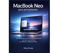 MacBook Neo para principiantes: Una sencilla guía paso a paso para dominar macOS, sus funciones esenciales y las habilidades cotidianas de Mac