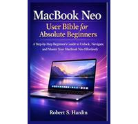 MacBook Neo User Bible for Absolute Beginners.: A Step-by-Step Beginner’s guide to Unlock, Navigate, and Master Your MacBook Neo Effortlessly.