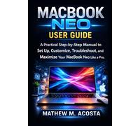 MACBOOK NEO USER GUIDE: A Practical Step-by-Step Manual to Set Up, Customize, Troubleshoot, and Maximize Your MacBook Neo Like a Pro.