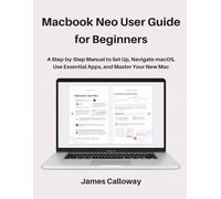 MacBook Neo User Guide for Beginners: A Step-by-Step Manual to Set Up, Navigate macOS, Use Essential Apps, and Master Your New Mac