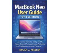MacBook Neo User Guide for Beginners: An Essential Manual to Set Up macOS, Master Essential Features, Improve Productivity, and Troubleshoot Common ... to Master iPhone, iPad, Watch, and Mac)