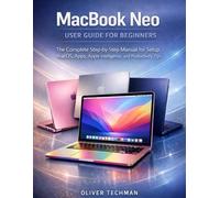 MacBook Neo User Guide for Beginners: The Complete Step-by-Step Manual for Setup, macOS, Apps, Apple Intelligence, and Productivity Tips