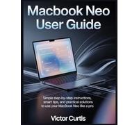 MACBOOK NEO USER GUIDE: Simple Step-by-Step Instructions, Smart Tips, and Practical Solutions to Use Your MacBook Neo Like a Pro
