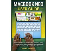 MACBOOK NEO USER GUIDE: The Complete Step-by-Step Manual for Beginners & Seniors to Master macOS, Set Up Your MacBook Neo, Customize Settings, Use Essential Apps, and Discover Hidden Tips & Tricks