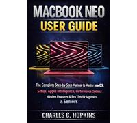 MACBOOK NEO USER GUIDE: The Complete Step-by-Step Manual to Master MacOS, Setup, Apple Intelligence, Performance Optimization, Hidden Features & Pro Tips for Beginners & Seniors