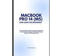 MACBOOK PRO 14 (M5) USER GUIDE FOR BEGINNERS: The Complete Step-by-Step Handbook to Mastering Setup, macOS, Settings, Apps, and Productivity