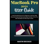 MacBook Pro 2021 User Guide: A Well Detailed Manual For Beginners And Pros With Illustrative Step By Step Instructions On How To Use The 2021 MacBook Pro (M1 Max and M1 Pro) With MacOS Montery