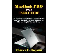 MacBook PRO 2023 USER GUIDE: An Illustrative Step by Step Guide to Master Your New MacBook Pro with M2 Pro & M2 Max and Helpful Tips and Tricks