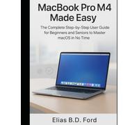 MacBook Pro M4 Made Easy: The Complete Step-by-Step User Guide for Beginners and Seniors to Master macOS in No Time