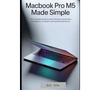 MacBook Pro M5 Made Simple: Your Complete Guide to Setup, Features, Optimization, and Hidden Tricks of Apple’s Most Powerful Laptop Yet