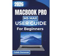 MacBook Pro M5 Max USER GUIDE For Beginners 2026: Unlock Seamless Usage, Enhanced Security, and Effective Troubleshooting Methods, Tailored For Everyday Tasks and Professional Applications