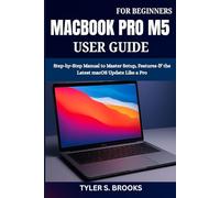 MACBOOK PRO M5 USER GUIDE FOR BEGINNERS: Step-by-Step Manual to Master Setup, Features & the Latest macOS Update Like a Pro