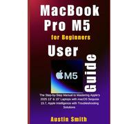 MacBook Pro M5 User Guide for Beginners: The Step-by-Step Manual to Mastering Apple’s 2025 13” & 15” Laptops with macOS Sequoia 15.7, Apple ... (AI, TECH REVIEWS AND GADGETS UPDATES)