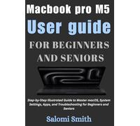 Macbook pro M5 User guide: Step-by-Step Illustrated Guide to Master macOS, System Settings, Apps, and Troubleshooting for Beginners and Seniors ... for Beginners, Seniors and Advanced users)