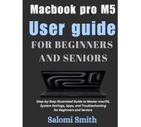 Macbook pro M5 User guide: Step-by-Step Illustrated Guide to Master macOS, System Settings, Apps, and Troubleshooting for Beginners and Seniors ... for Beginners, Seniors and Advanced users)