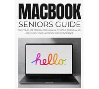 Macbook Seniors Guide: The Complete Step-by-Step Manual to Setup, Personalize, and Enjoy Your MacBook with Confidence