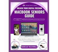 MACBOOK SENIORS GUIDE: The Ultimate Beginner’s Step-by-Step Manual to MacBook Mastery by Unlocking Simple, Stress-Free Technology for Seniors to Stay Connected and Empowered