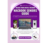MACBOOK SENIORS GUIDE: The Ultimate Beginner’s Step-by-Step Manual to MacBook Mastery by Unlocking Simple, Stress-Free Technology for Seniors to Stay Connected and Empowered