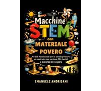 MACCHINE STEM CON MATERIALE POVERO: Modelli funzionanti per la scuola primaria da costruire con cartone, fili, elastici e materiali di recupero