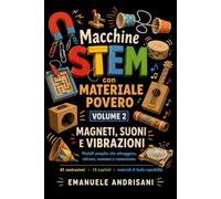 MACCHINE STEM CON MATERIALE POVERO VOLUME 2: MAGNETI, SUONI E VIBRAZIONI - Modelli semplici che attraggono, vibrano, suonano e comunicano (STEM per la Scuola Primaria)