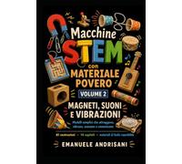MACCHINE STEM CON MATERIALE POVERO VOLUME 2: MAGNETI, SUONI E VIBRAZIONI - Modelli semplici che attraggono, vibrano, suonano e comunicano (STEM per la Scuola Primaria)