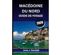 MACÉDOINE DU NORD GUIDE DE VOYAGE 2026: Conseils d'initiés, itinéraires pittoresques et secrets locaux pour le voyageur curieux