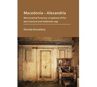 Macedonia-Alexandria: The Monumental Funerary Complexes of the Late Classical and Hellenistic Age