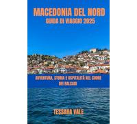 MACEDONIA DEL NORD GUIDA DI VIAGGIO 2025: AVVENTURA, STORIA E OSPITALITÀ NEL CUORE DEI BALCANI